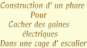 Construction d' un phare
           Pour
   Cacher des gaines
        électriques 
Dans une cage d' escalier