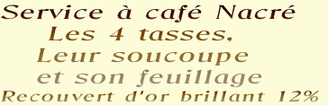 Service à café Nacré
    Les 4 tasses, 
   Leur soucoupe
   et son feuillage
Recouvert d'or brillant 12%