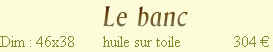                          Le banc
Dim : 46x38       huile sur toile             304 €