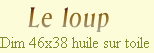    Le loup 
Dim 46x38 huile sur toile
