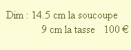  Dim : 14.5 cm la soucoupe  
               9 cm la tasse   100 €
