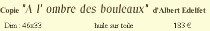 Copie "A l' ombre des bouleaux" d'Albert Edelfet
 Dim : 46x33                      huile sur toile                    183 € 