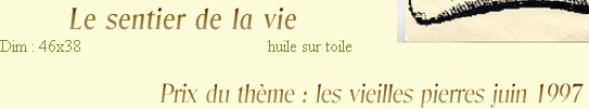       Le sentier de la vie 
Dim : 46x38                                           huile sur toile

                     Prix du thème : les vieilles pierres juin 1997