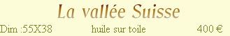              La vallée Suisse          
Dim :55X38            huile sur toile               400 €